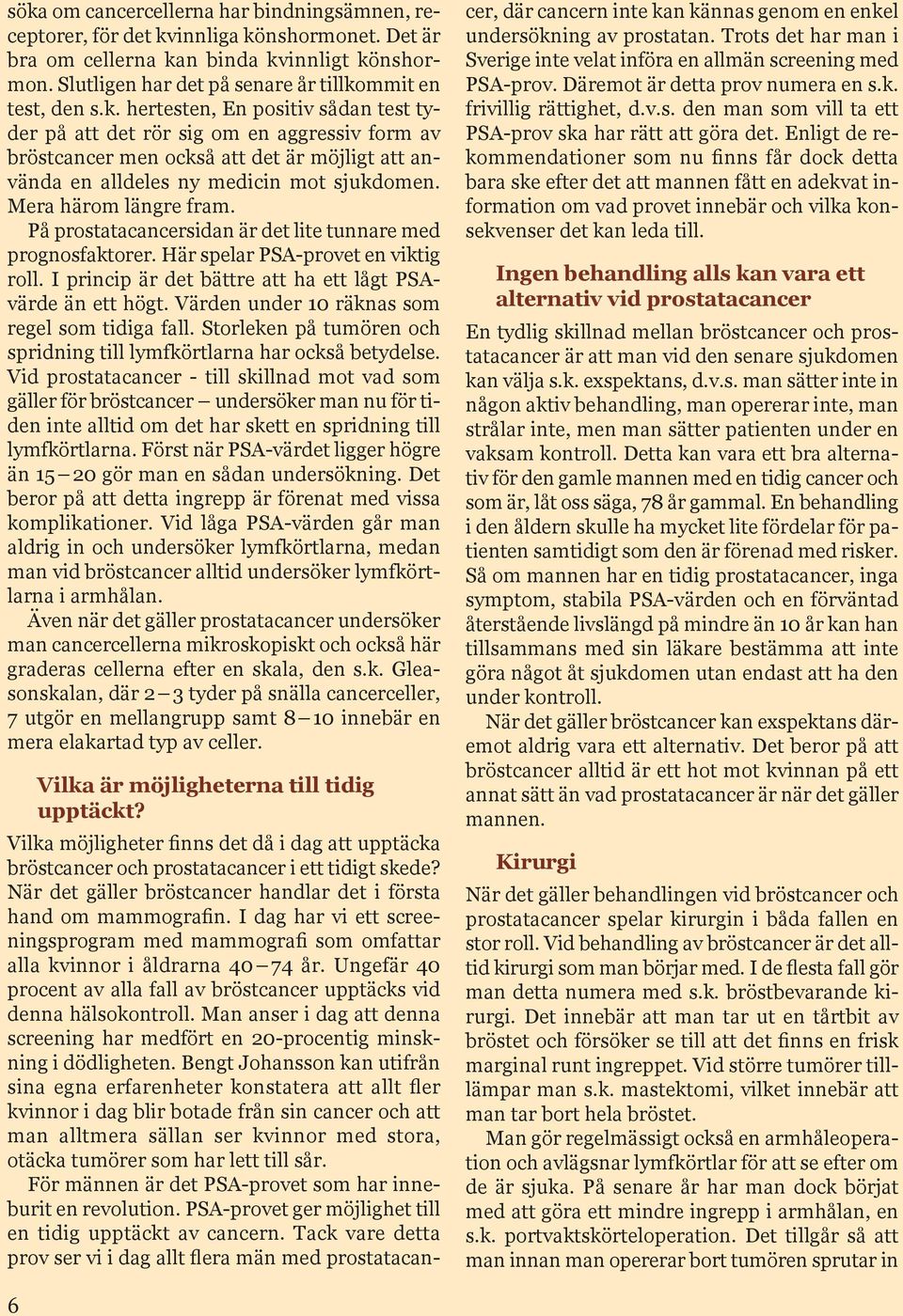 På prostatacancersidan är det lite tunnare med prognosfaktorer. Här spelar PSA-provet en viktig roll. I princip är det bättre att ha ett lågt PSAvärde än ett högt.