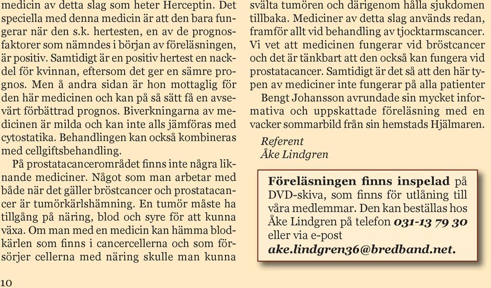 En del synpunkter kommer fram i våra samtals- och anhöriggrupper. Vi får också in synpunkter genom vår kontakttelefon, men de samtalen kommer fram för allt från nydiagnosticerade patienter.