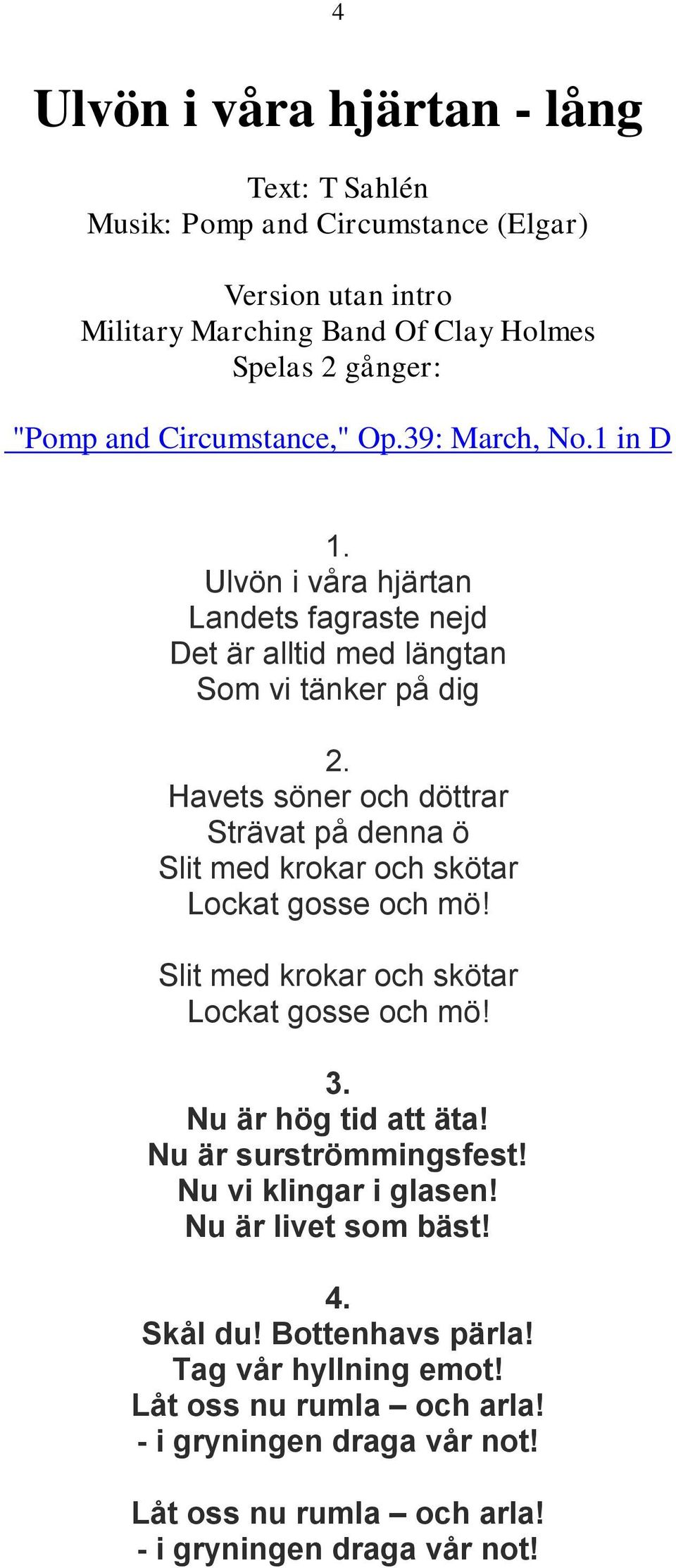 Havets söner och döttrar Strävat på denna ö Slit med krokar och skötar Lockat gosse och mö! Slit med krokar och skötar Lockat gosse och mö! 3.