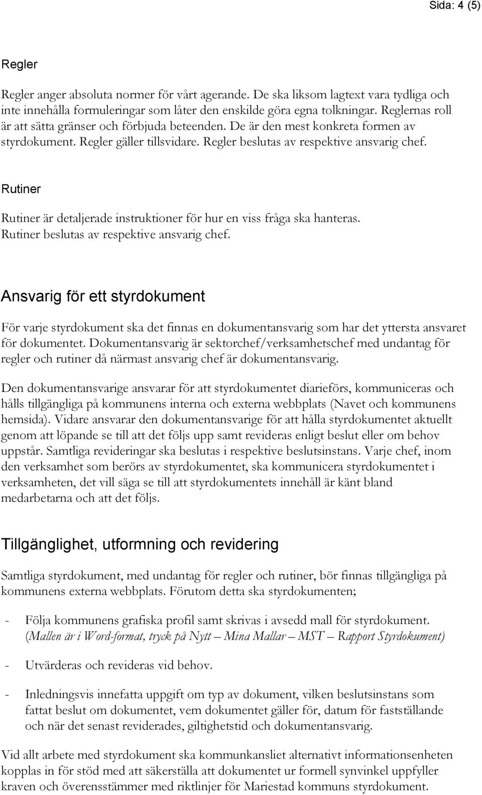 Rutiner Rutiner är detaljerade instruktioner för hur en viss fråga ska hanteras. Rutiner beslutas av respektive ansvarig chef.