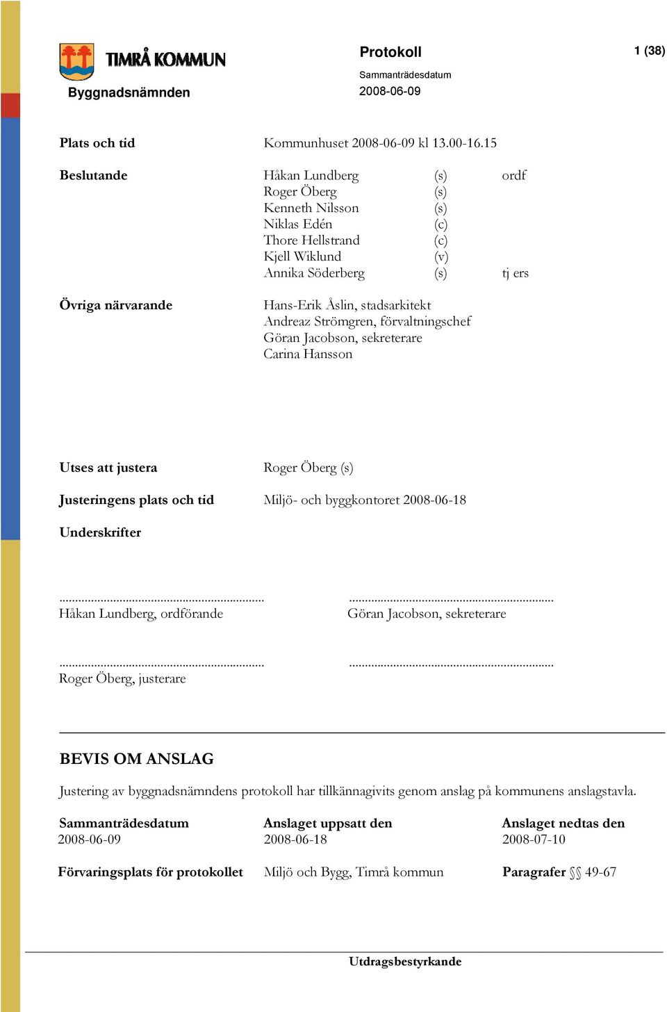 stadsarkitekt Andreaz Strömgren, förvaltningschef Göran Jacobson, sekreterare Carina Hansson Utses att justera Roger Öberg (s) Justeringens plats och tid Miljö- och byggkontoret 2008-06-18