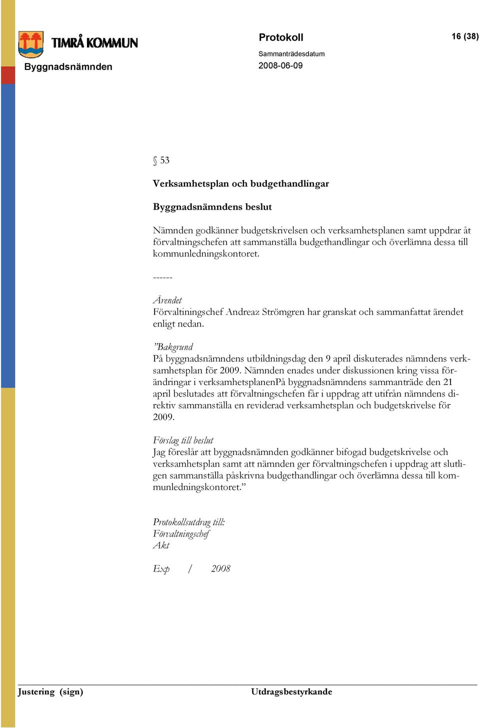 Bakgrund På byggnadsnämndens utbildningsdag den 9 april diskuterades nämndens verksamhetsplan för 2009.