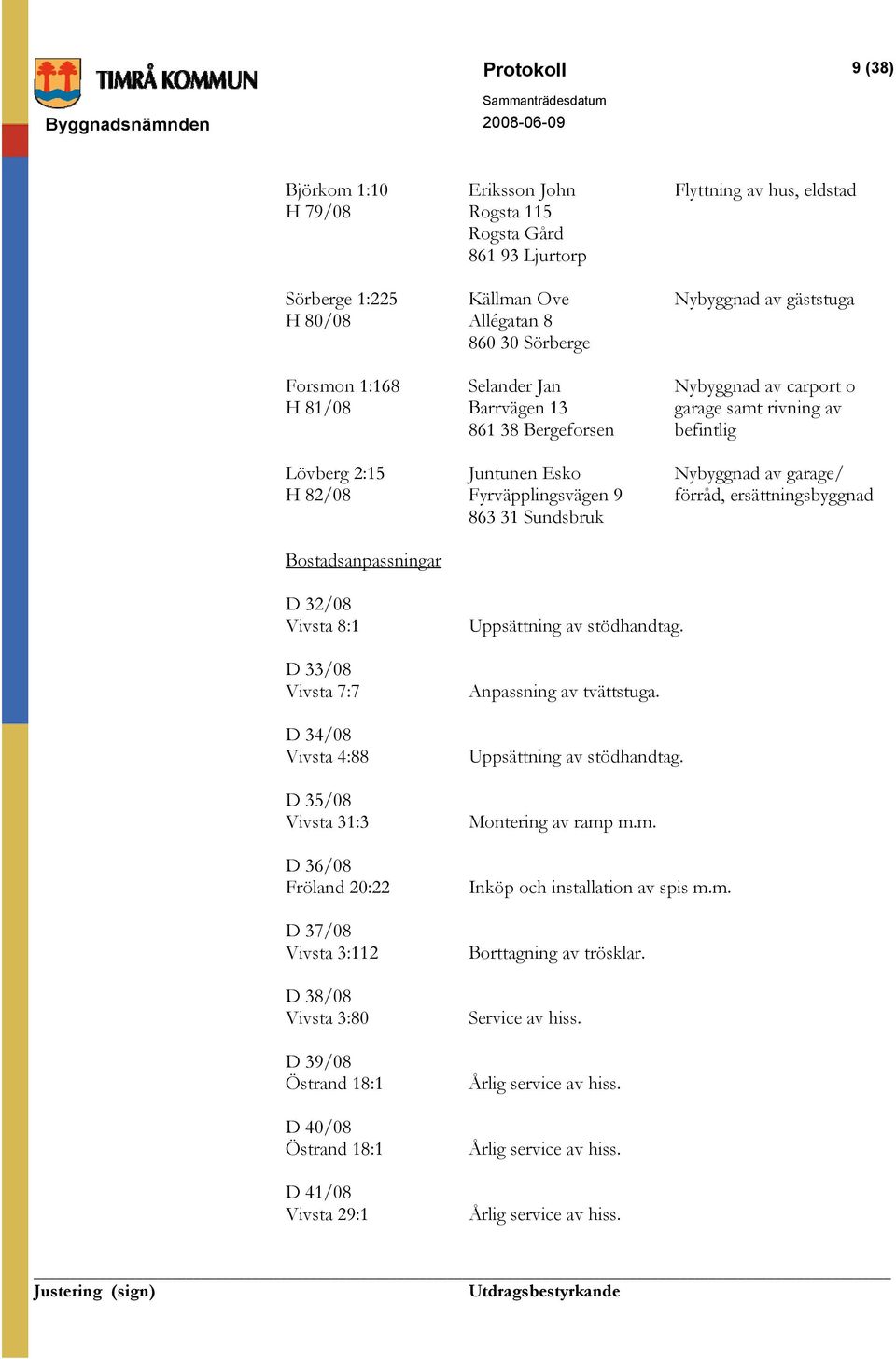 Fyrväpplingsvägen 9 förråd, ersättningsbyggnad 863 31 Sundsbruk Bostadsanpassningar D 32/08 Vivsta 8:1 D 33/08 Vivsta 7:7 D 34/08 Vivsta 4:88 D 35/08 Vivsta 31:3 D 36/08 Fröland 20:22 D 37/08 Vivsta