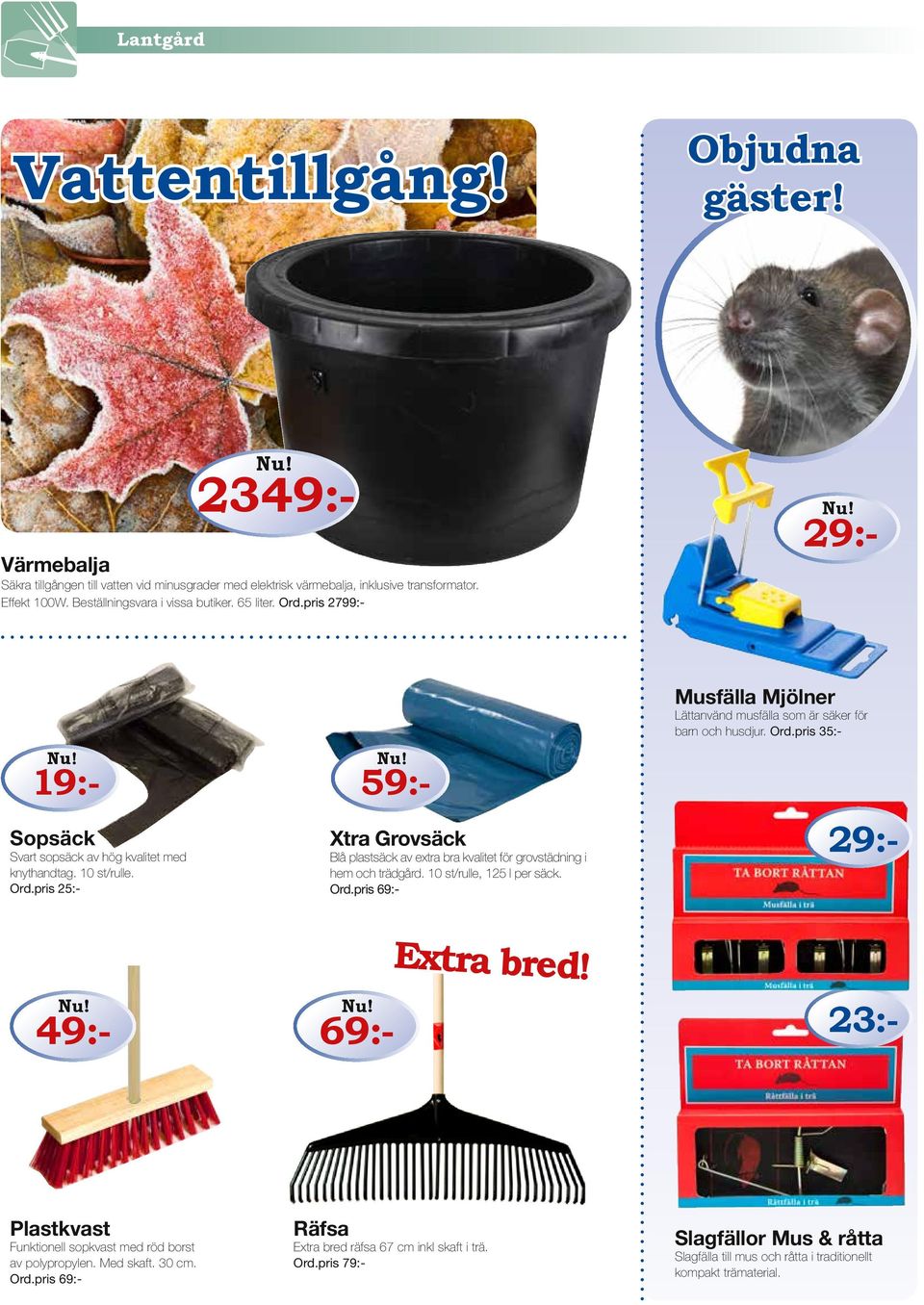 10 st/rulle, 125 l per säck. Ord.pris 69:- 59:- 23:- Extra bred! Räfsa Extra bred räfsa 67 cm inkl skaft i trä. Ord.pris 79:- 49:- 69:- Plastkvast Funktionell sopkvast med röd borst av polypropylen.