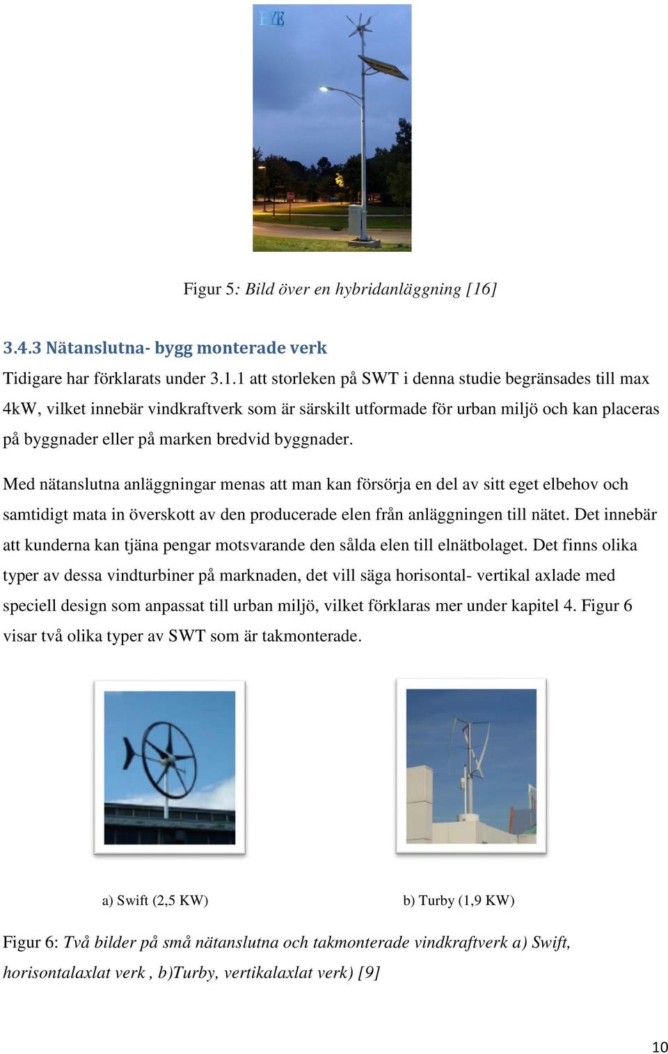 1 att storleken på SWT i denna studie begränsades till max 4kW, vilket innebär vindkraftverk som är särskilt utformade för urban miljö och kan placeras på byggnader eller på marken bredvid byggnader.