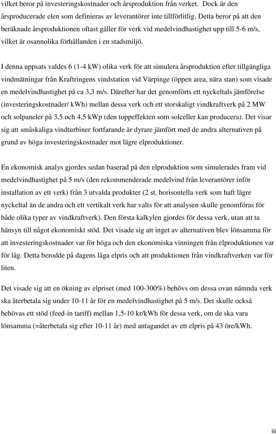 I denna uppsats valdes 6 (1-4 kw) olika verk för att simulera årsproduktion efter tillgängliga vindmätningar från Kraftringens vindstation vid Värpinge (öppen area, nära stan) som visade en