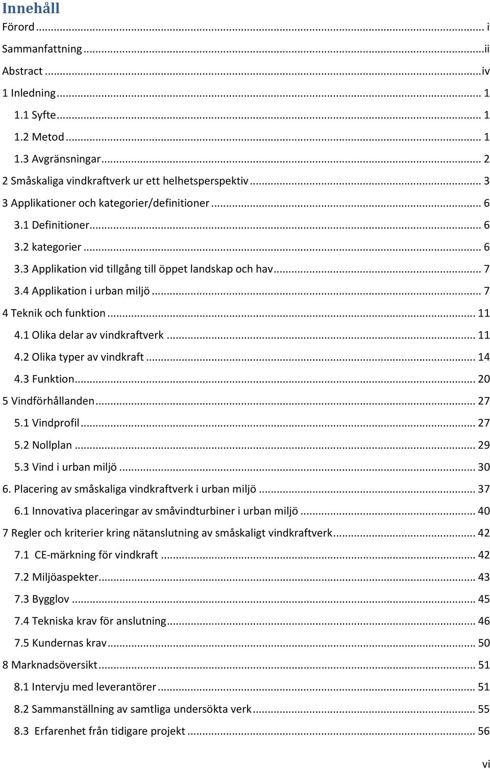 .. 7 4 Teknik och funktion... 11 4.1 Olika delar av vindkraftverk... 11 4.2 Olika typer av vindkraft... 14 4.3 Funktion... 20 5 Vindförhållanden... 27 5.1 Vindprofil... 27 5.2 Nollplan... 29 5.