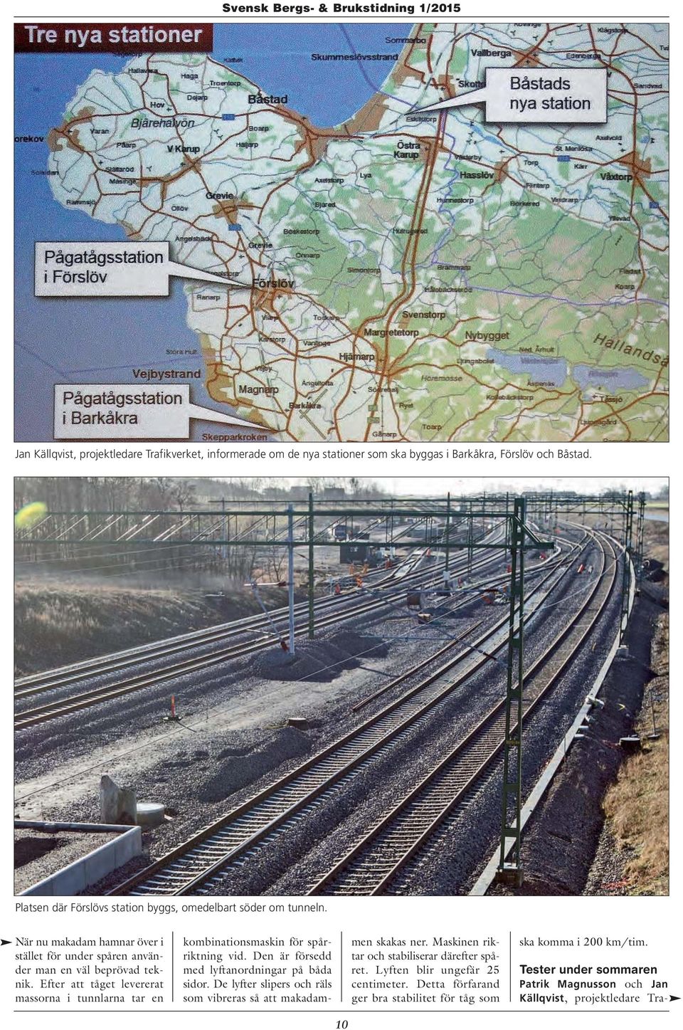 Efter att tåget levererat massorna i tunnlarna tar en kombinationsmaskin för spårriktning vid. Den är försedd med lyftanordningar på båda sidor.