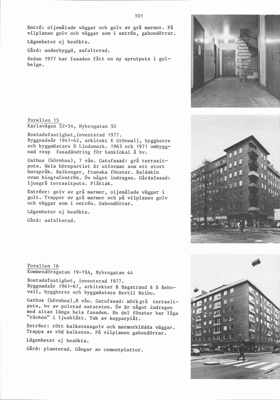 1963 och 1971 ombyggnad resp fasadändring för banklokal å bv. Gathus (hörnhus), 7 vån. Gatufasad: grå terrasitputs. Hela hörnpartiet ar utformat som ett stort burspråk. Balkonger, franska fönster.