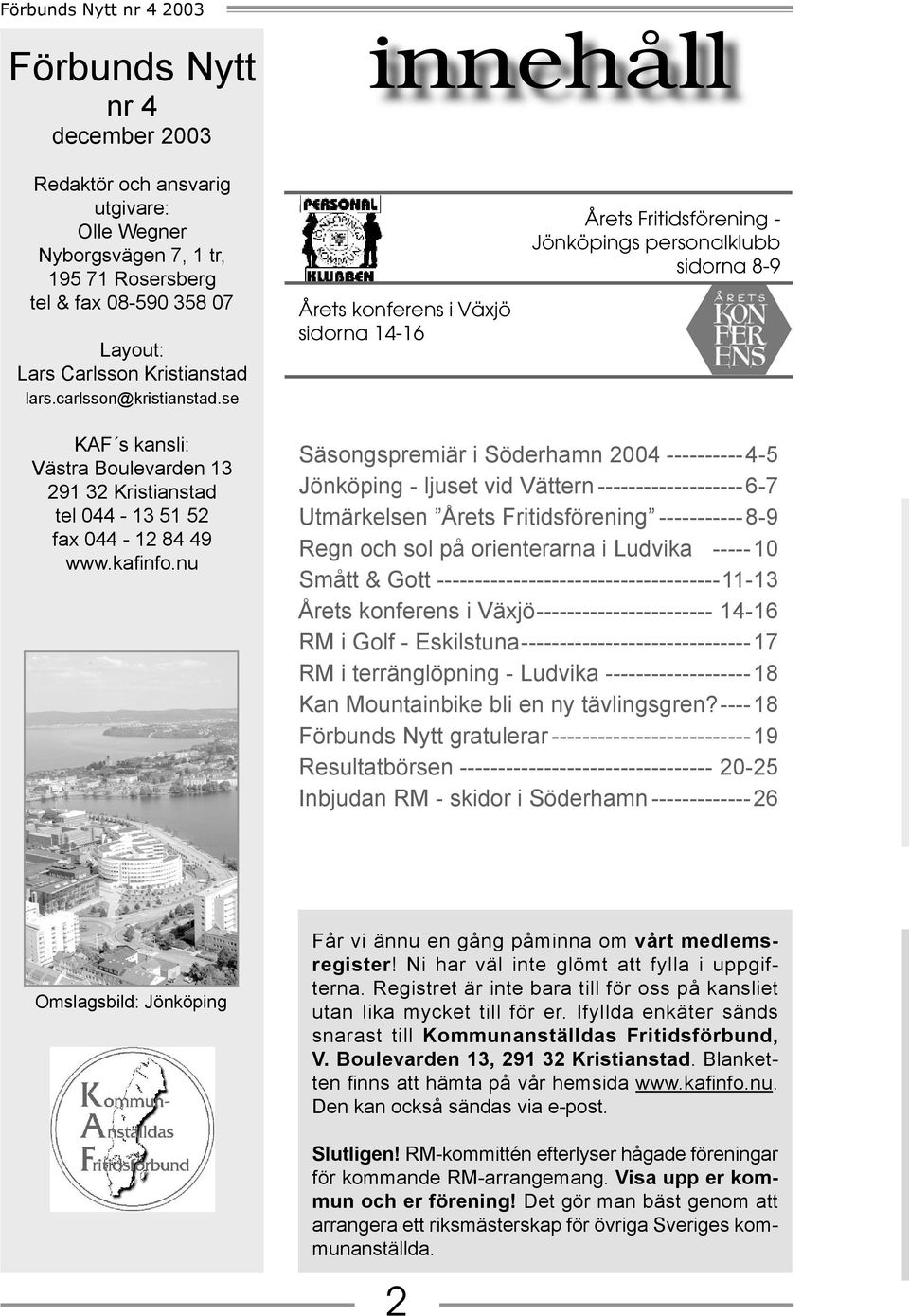 se Årets konferens i Växjö sidorna 14-16 Årets Fritidsförening - Jönköpings personalklubb sidorna 8-9 KAF s kansli: Västra Boulevarden 13 291 32 Kristianstad tel 044-13 51 52 fax 044-12 84 49 www.
