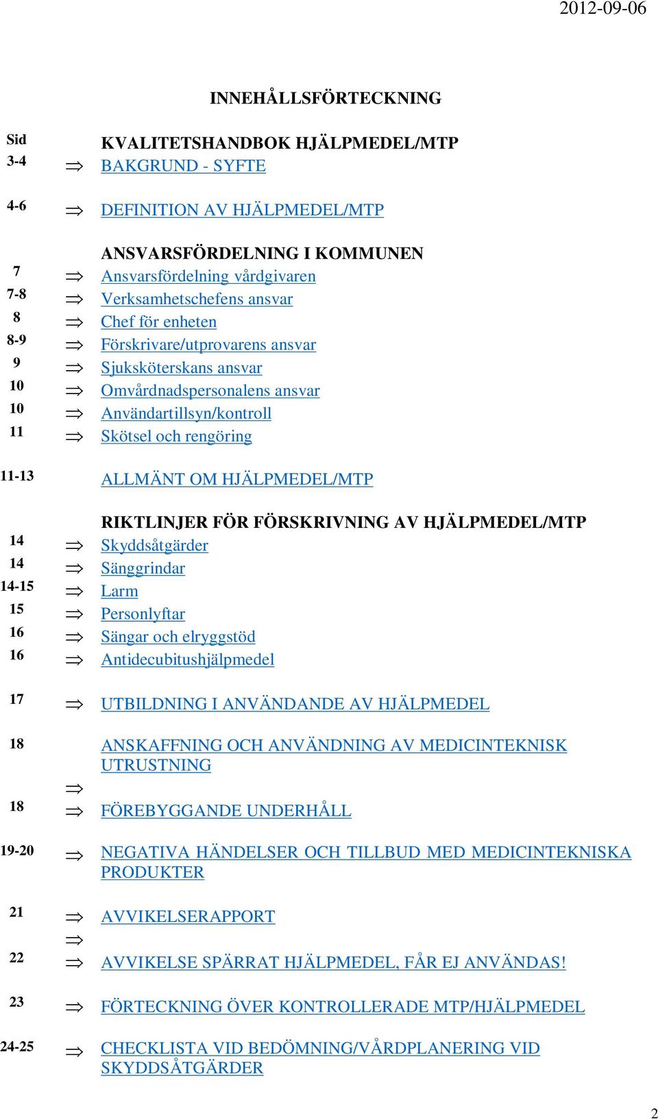 HJÄLPMEDEL/MTP RIKTLINJER FÖR FÖRSKRIVNING AV HJÄLPMEDEL/MTP 14 Skyddsåtgärder 14 Sänggrindar 14-15 Larm 15 Personlyftar 16 Sängar och elryggstöd 16 Antidecubitushjälpmedel 17 UTBILDNING I ANVÄNDANDE