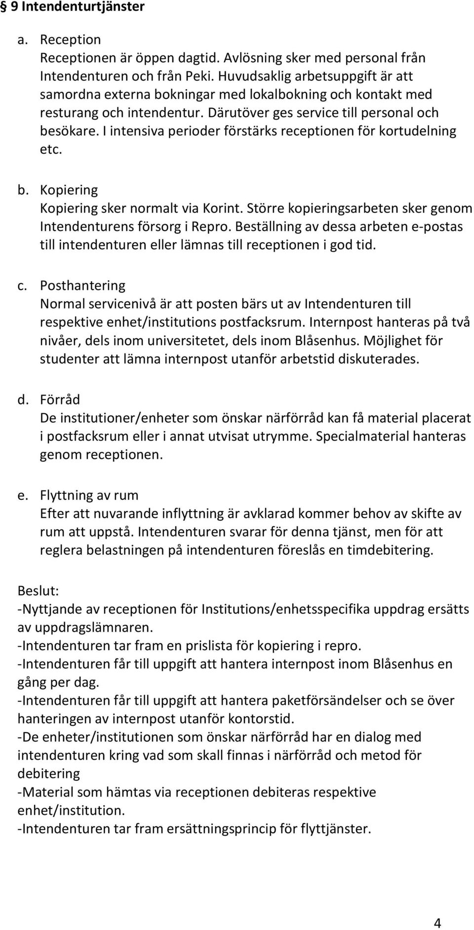 I intensiva perioder förstärks receptionen för kortudelning etc. b. Kopiering Kopiering sker normalt via Korint. Större kopieringsarbeten sker genom Intendenturens försorg i Repro.