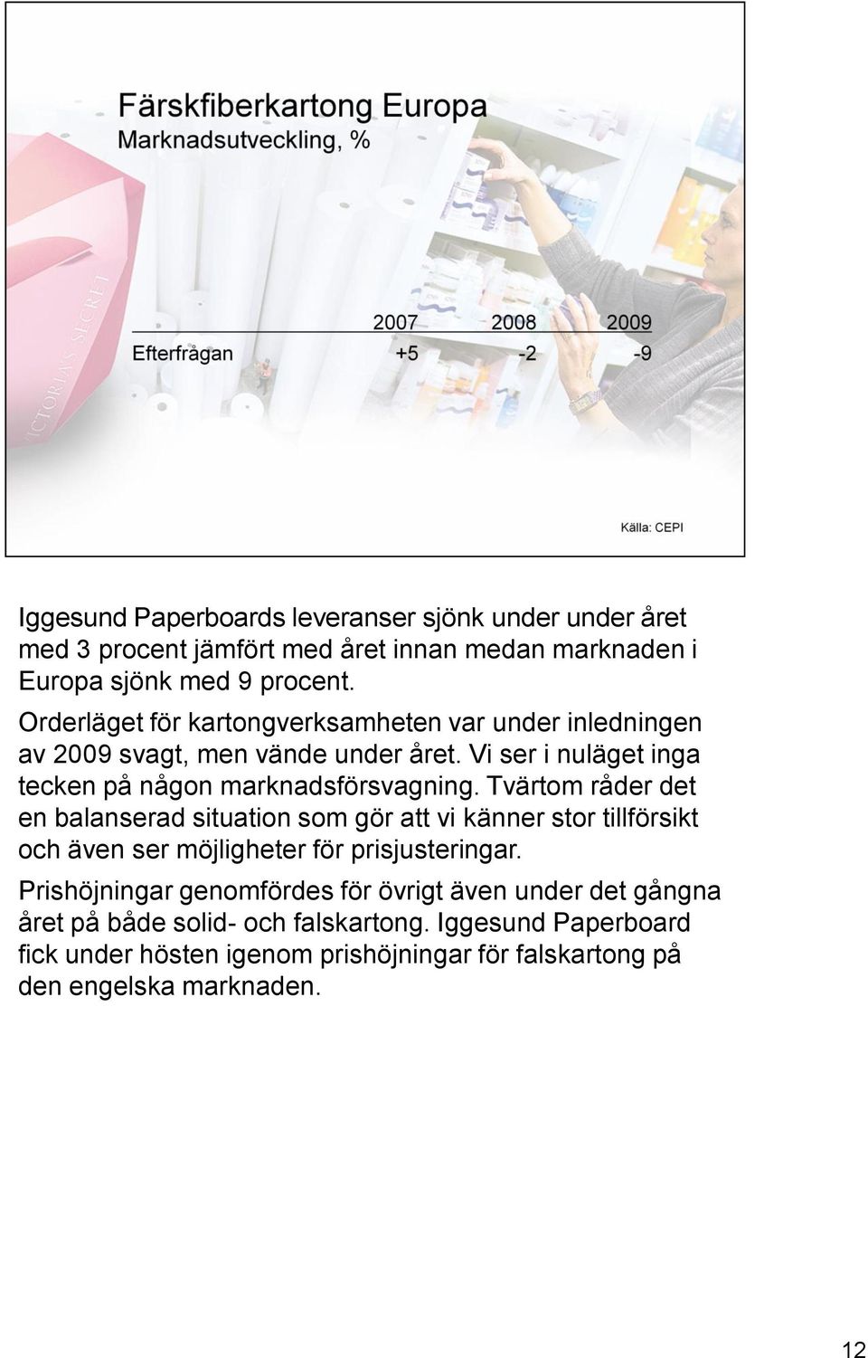 Tvärtom råder det en balanserad situation som gör att vi känner stor tillförsikt och även ser möjligheter för prisjusteringar.