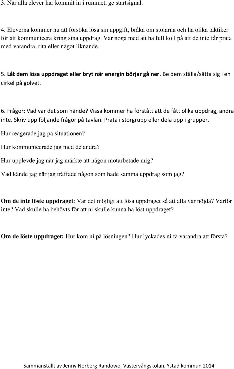 Be dem ställa/sätta sig i en cirkel på golvet. 6. Frågor: Vad var det som hände? Vissa kommer ha förstått att de fått olika uppdrag, andra inte. Skriv upp följande frågor på tavlan.