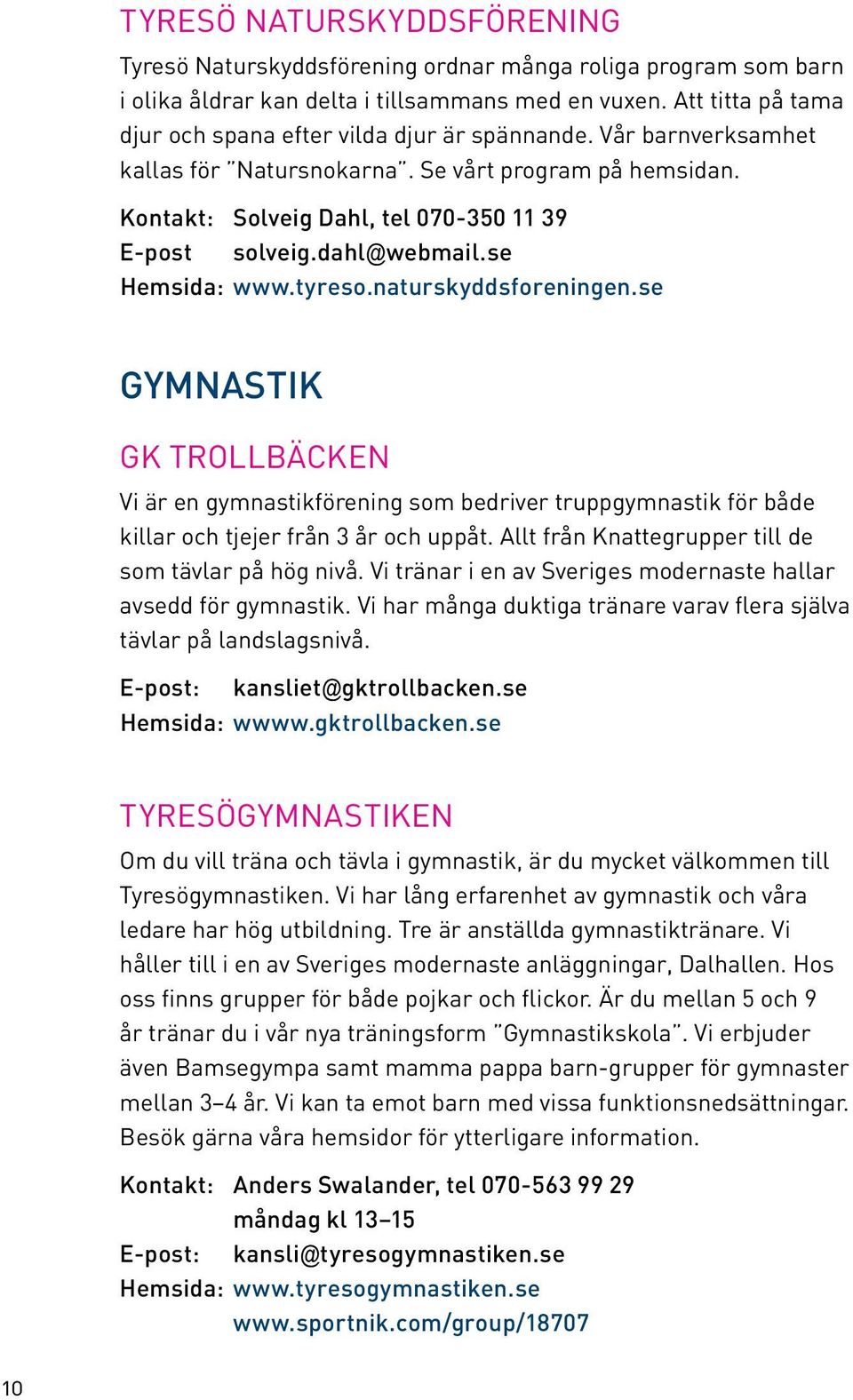 dahl@webmail.se Hemsida: www.tyreso.naturskyddsforeningen.se GYMNASTIK GK Trollbäcken Vi är en gymnastikförening som bedriver truppgymnastik för både killar och tjejer från 3 år och uppåt.