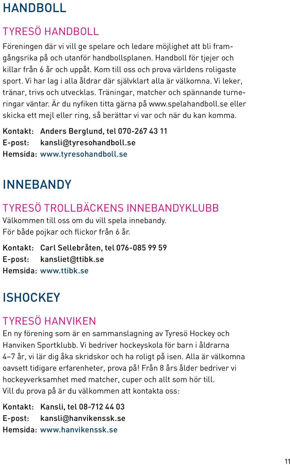 Är du nyfiken titta gärna på www.spelahandboll.se eller skicka ett mejl eller ring, så berättar vi var och när du kan komma. Kontakt: Anders Berglund, tel 070-267 43 11 E-post: kansli@tyresohandboll.