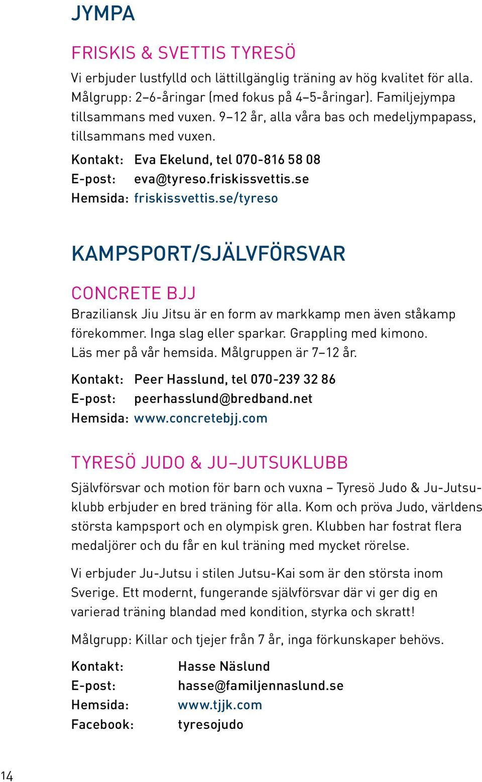 se/tyreso KAMPSPORT/SJÄLVFÖRSVAR Concrete BJJ Braziliansk Jiu Jitsu är en form av markkamp men även ståkamp förekommer. Inga slag eller sparkar. Grappling med kimono. Läs mer på vår hemsida.