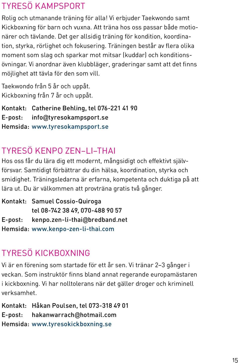 Vi anordnar även klubbläger, graderingar samt att det finns möjlighet att tävla för den som vill. Taekwondo från 5 år och uppåt. Kickboxning från 7 år och uppåt.