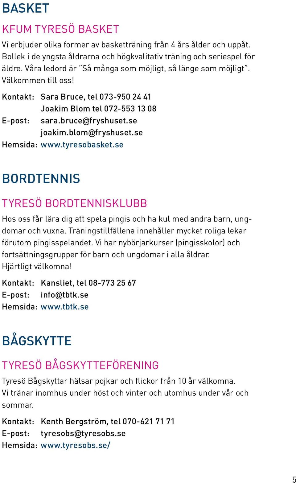 blom@fryshuset.se Hemsida: www.tyresobasket.se BORDTENNIS Tyresö Bordtennisklubb Hos oss får lära dig att spela pingis och ha kul med andra barn, ungdomar och vuxna.