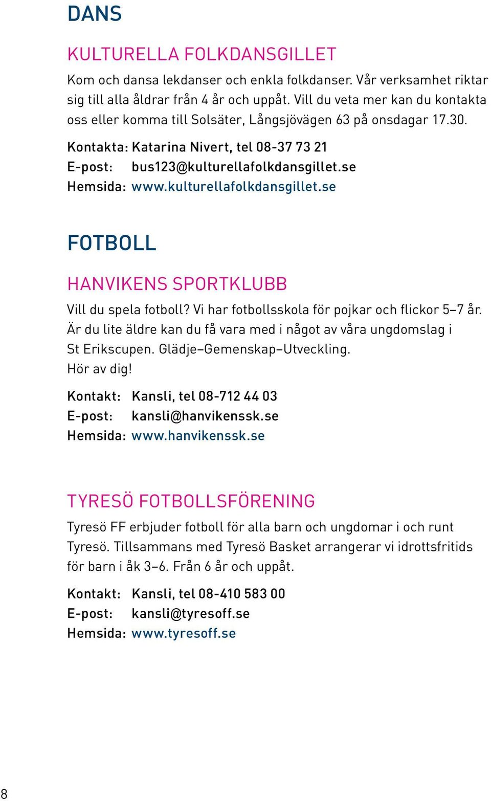 kulturellafolkdansgillet.se FOTBOLL Hanvikens Sportklubb Vill du spela fotboll? Vi har fotbollsskola för pojkar och flickor 5 7 år.