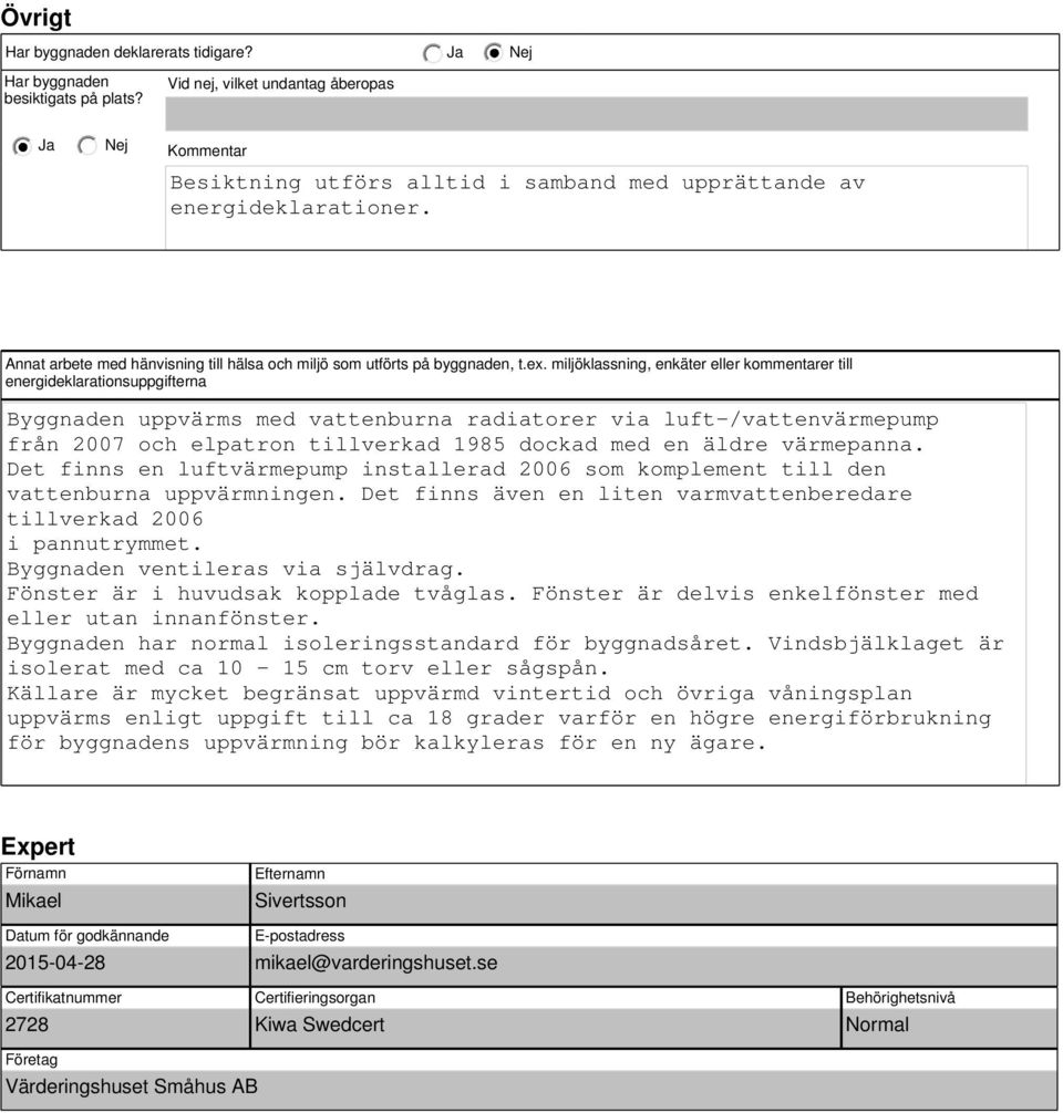 miljöklassning, enkäter eller kommentarer till energideklarationsuppgifterna Byggnaden uppvärms med vattenburna radiatorer via luft-/vattenvärmepump från 2007 och elpatron tillverkad 1985 dockad med