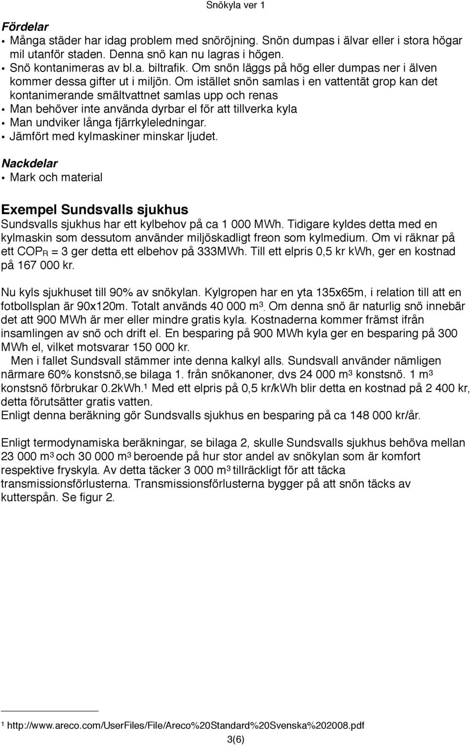 Om istället snön samlas i en vattentät grop kan det kontanimerande smältvattnet samlas upp och renas Man behöver inte använda dyrbar el för att tillverka kyla Man undviker långa fjärrkyleledningar.