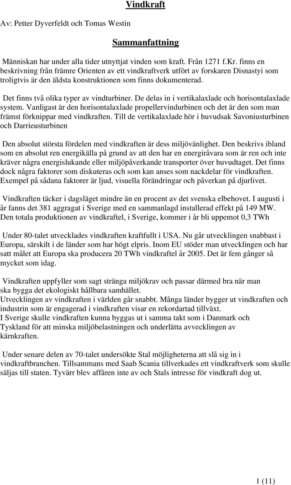 ft. Från 1271 f.kr. finns en beskrivning från främre Orienten av ett vindkraftverk utfört av forskaren Disnastyi som troligtvis är den äldsta konstruktionen som finns dokumenterad.