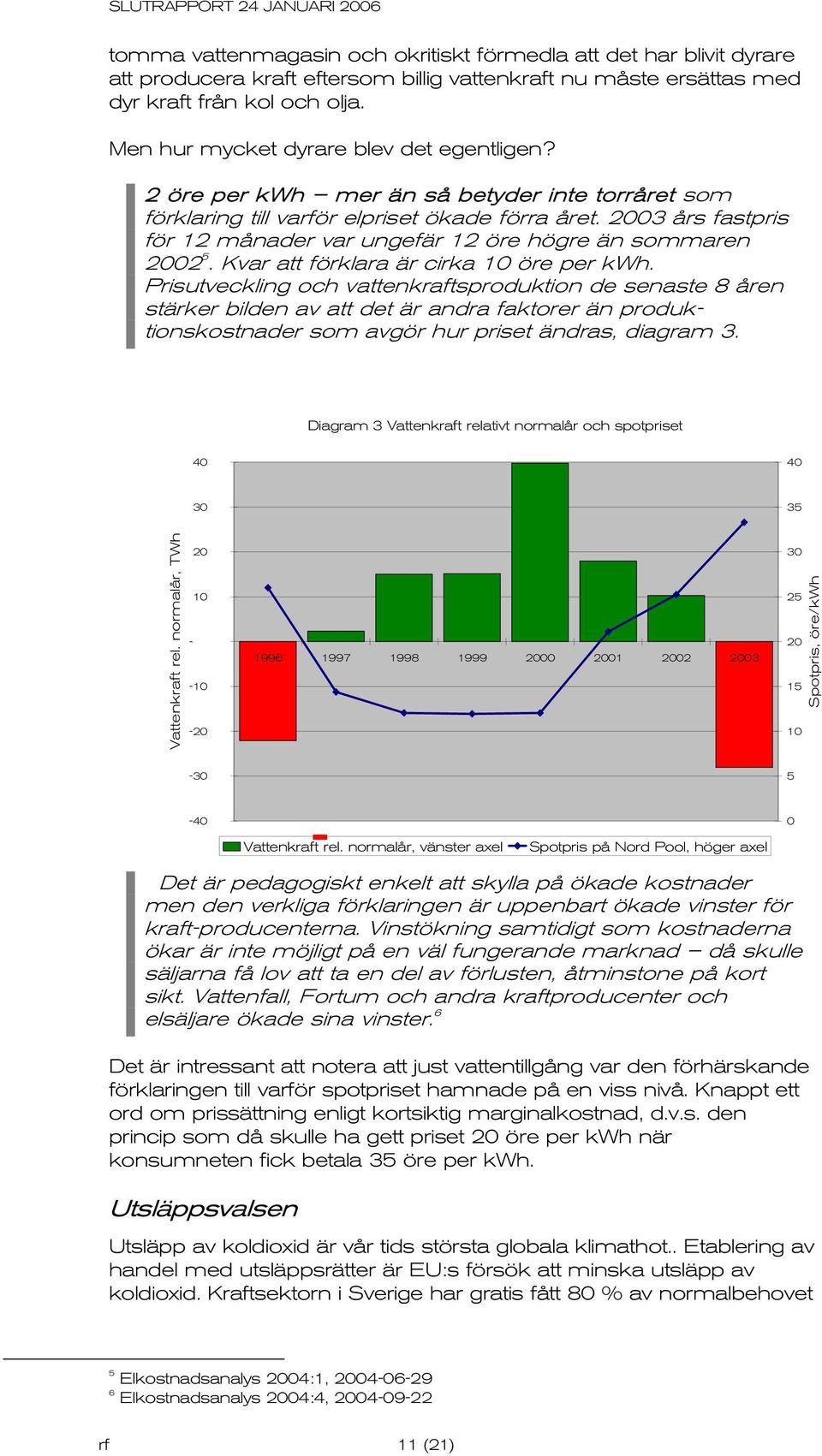 2003 års fastpris för 12 månader var ungefär 12 öre högre än sommaren 2002 5. Kvar att förklara är cirka 10 öre per kwh.