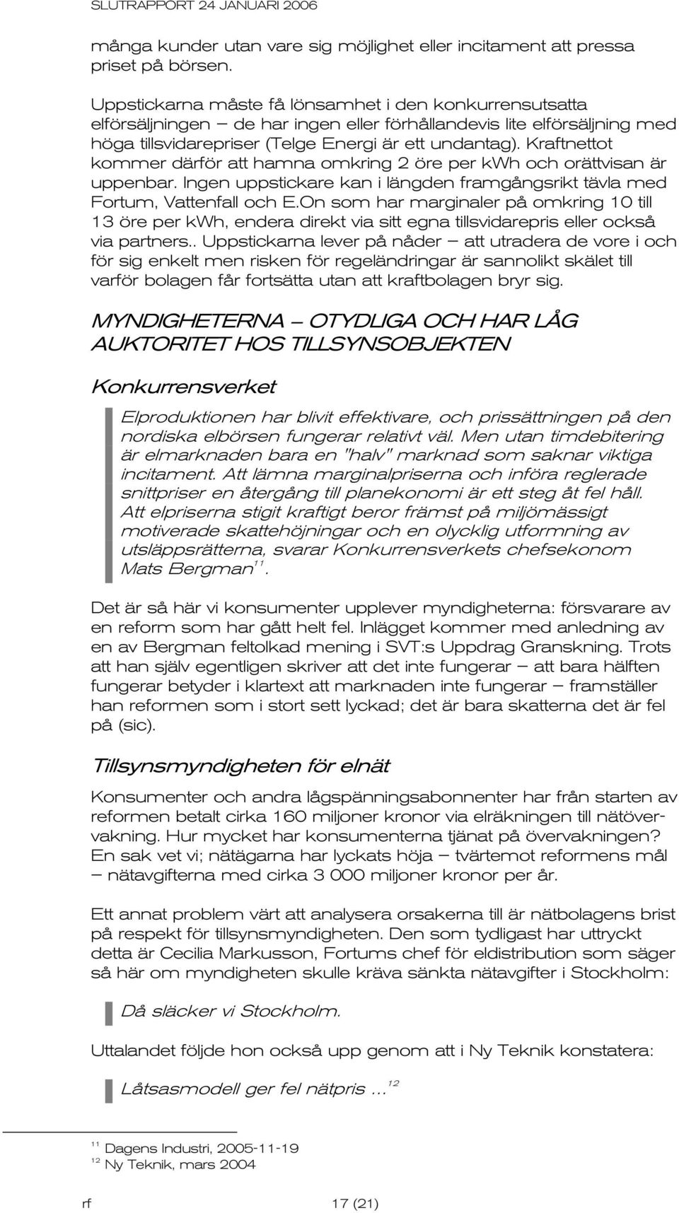 Kraftnettot kommer därför att hamna omkring 2 öre per kwh och orättvisan är uppenbar. Ingen uppstickare kan i längden framgångsrikt tävla med Fortum, Vattenfall och E.