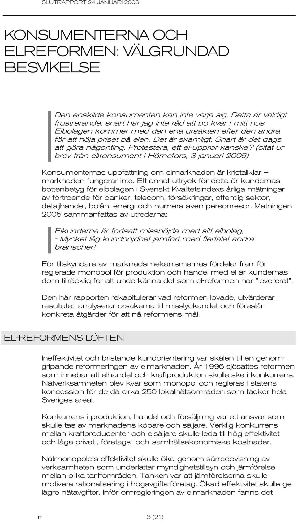 (citat ur brev från elkonsument i Hörnefors, 3 januari 2006) Konsumenternas uppfattning om elmarknaden är kristallklar marknaden fungerar inte.