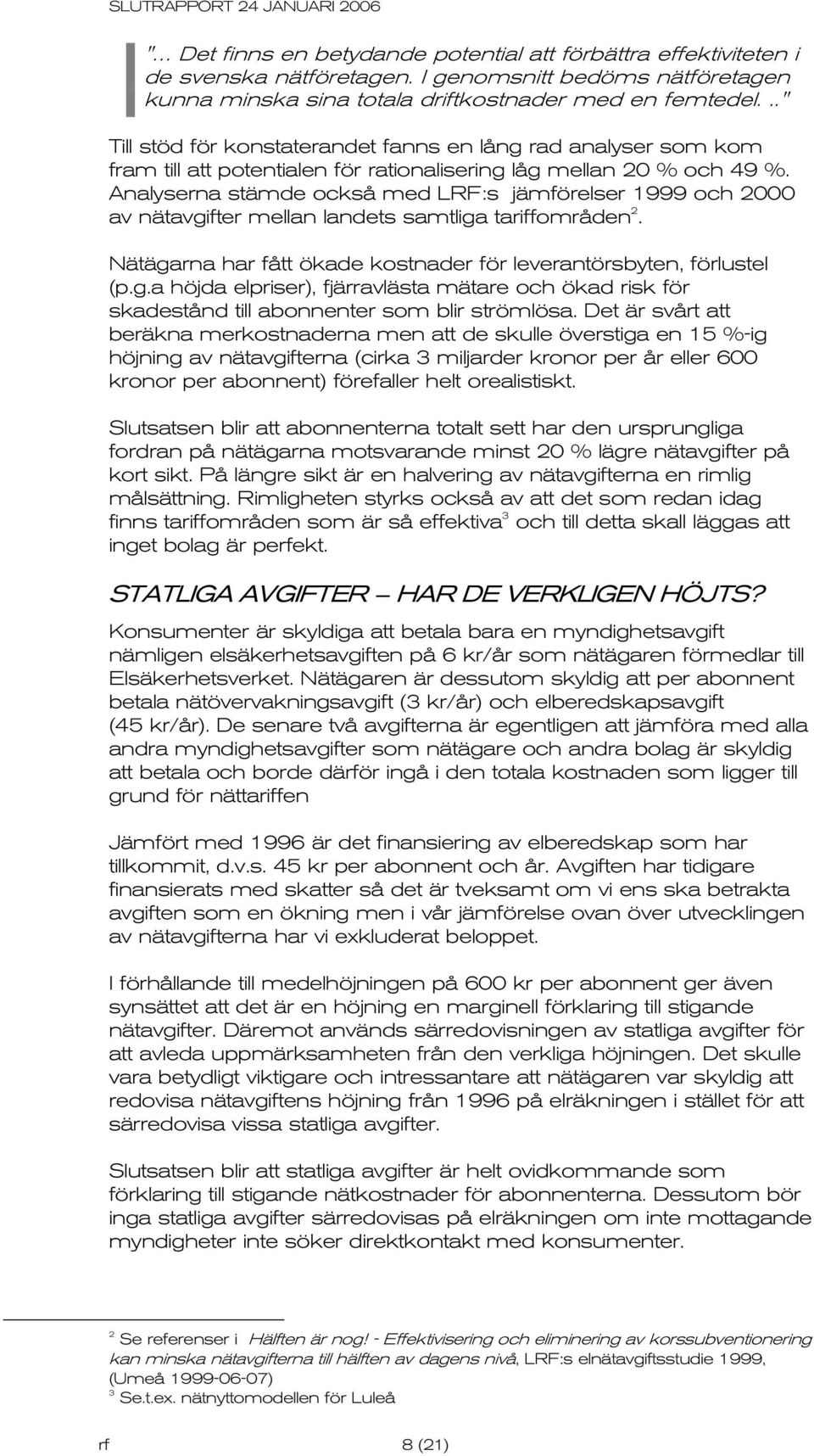 Analyserna stämde också med LRF:s jämförelser 1999 och 2000 av nätavgifter mellan landets samtliga tariffområden 2. Nätägarna har fått ökade kostnader för leverantörsbyten, förlustel (p.g.a höjda elpriser), fjärravlästa mätare och ökad risk för skadestånd till abonnenter som blir strömlösa.