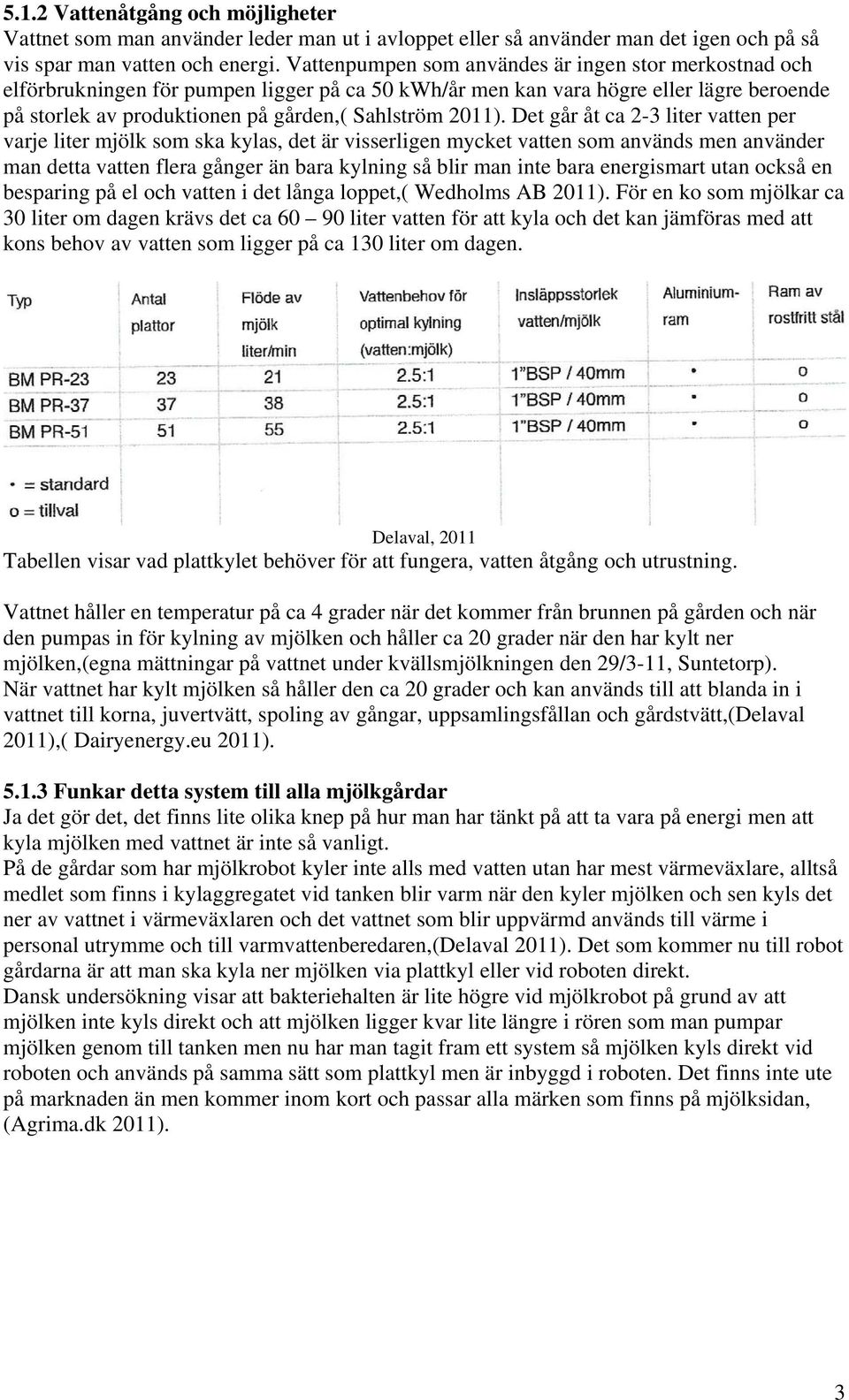 Det går åt ca 2-3 liter vatten per varje liter mjölk som ska kylas, det är visserligen mycket vatten som används men använder man detta vatten flera gånger än bara kylning så blir man inte bara