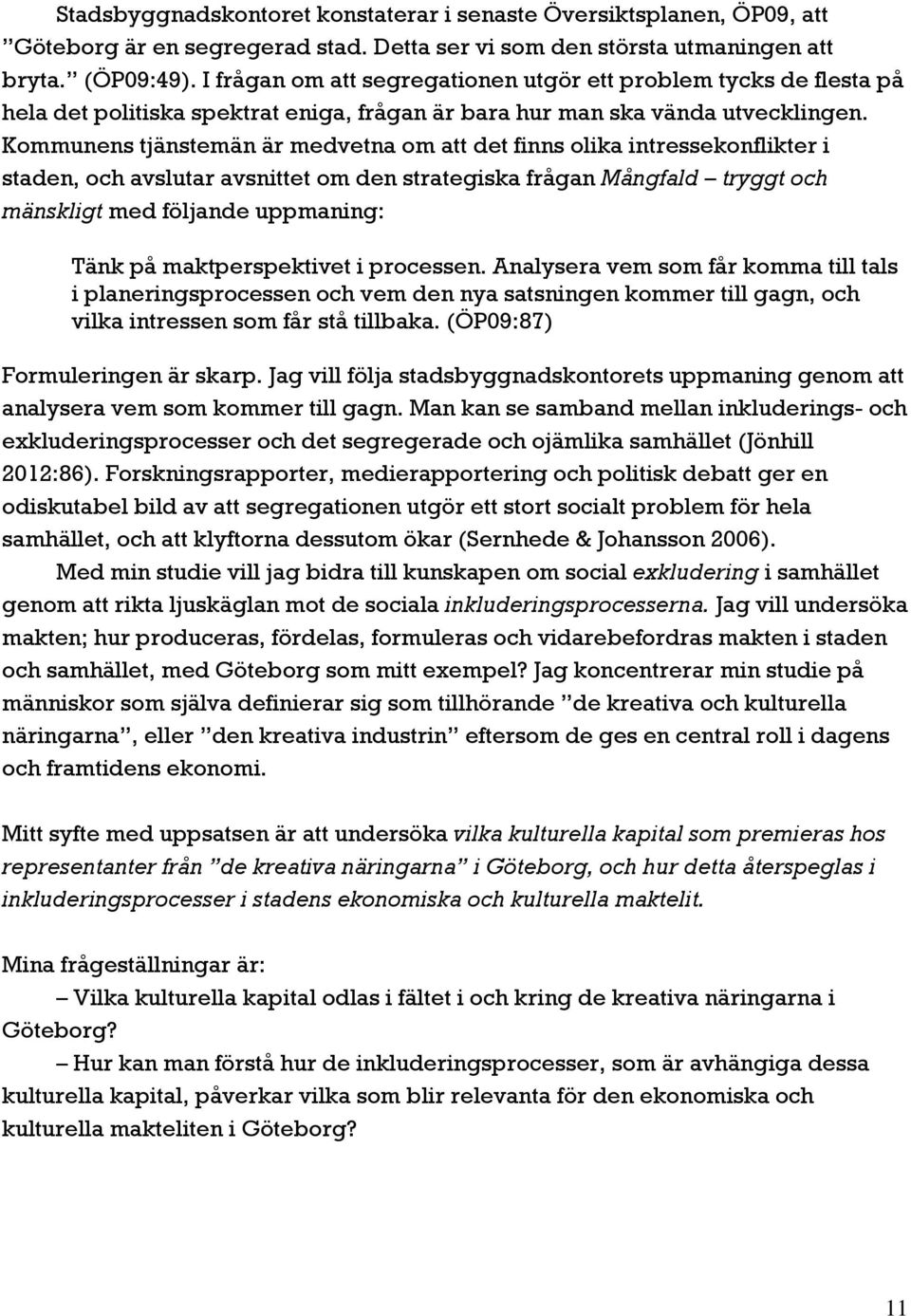 Kommunens tjänstemän är medvetna om att det finns olika intressekonflikter i staden, och avslutar avsnittet om den strategiska frågan Mångfald tryggt och mänskligt med följande uppmaning: Tänk på