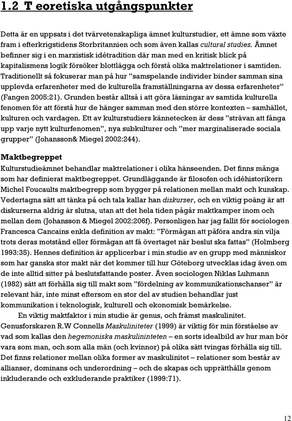 Traditionellt så fokuserar man på hur samspelande individer binder samman sina upplevda erfarenheter med de kulturella framställningarna av dessa erfarenheter (Fangen 2005:21).