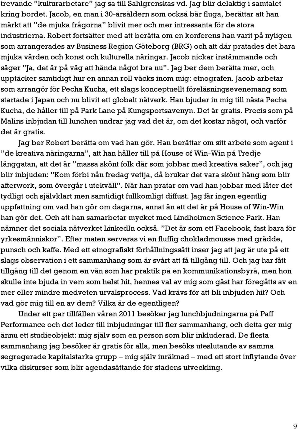 Robert fortsätter med att berätta om en konferens han varit på nyligen som arrangerades av Business Region Göteborg (BRG) och att där pratades det bara mjuka värden och konst och kulturella näringar.