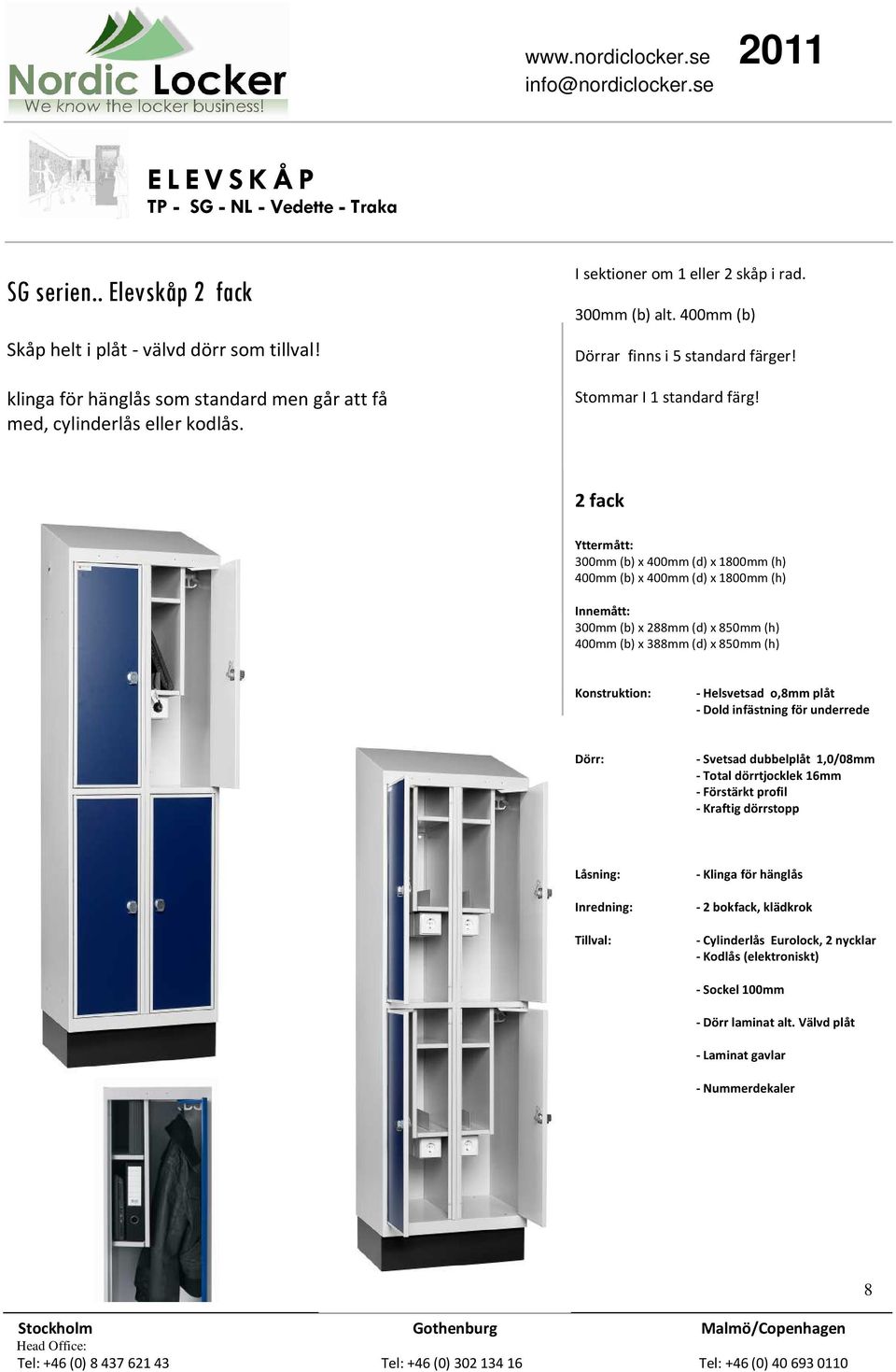 2 fack 300mm (b) x 400mm (d) x 1800mm (h) 400mm (b) x 400mm (d) x 1800mm (h) Innemått: 300mm (b) x 288mm (d) x 850mm (h) 400mm (b) x 388mm (d) x 850mm (h) - Helsvetsad o,8mm