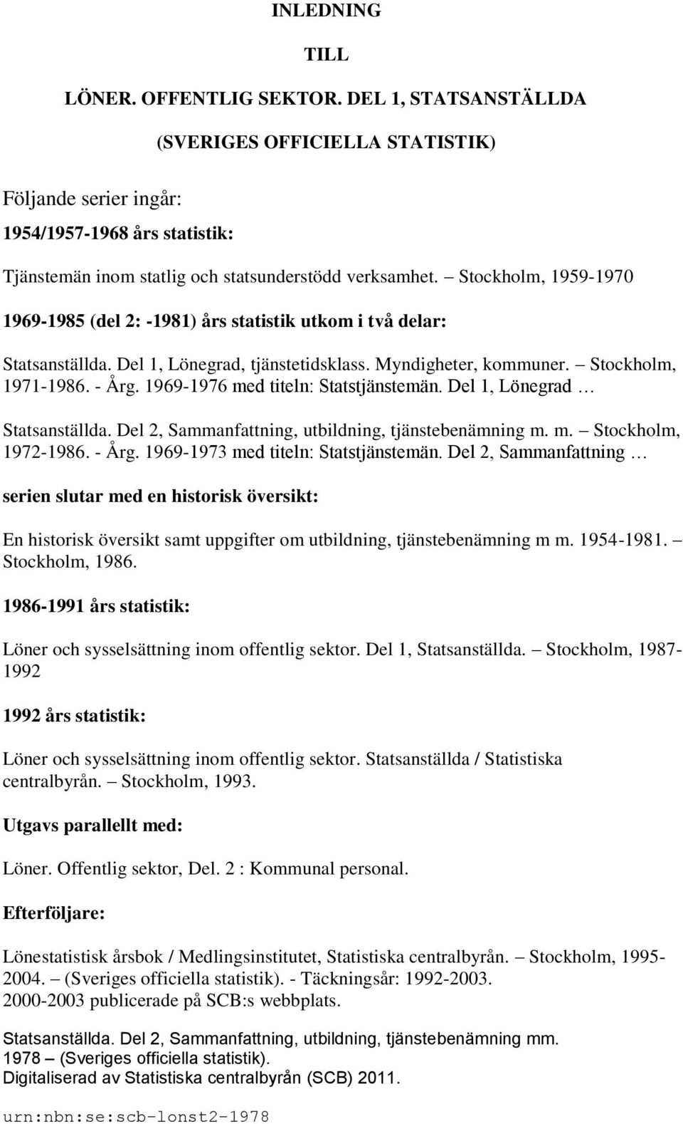 Stockholm, 1959-1970 1969-1985 (del 2: -1981) års statistik utkom i två delar: Statsanställda. Del 1, Lönegrad, tjänstetidsklass. Myndigheter, kommuner. Stockholm, 1971-1986. - Årg.