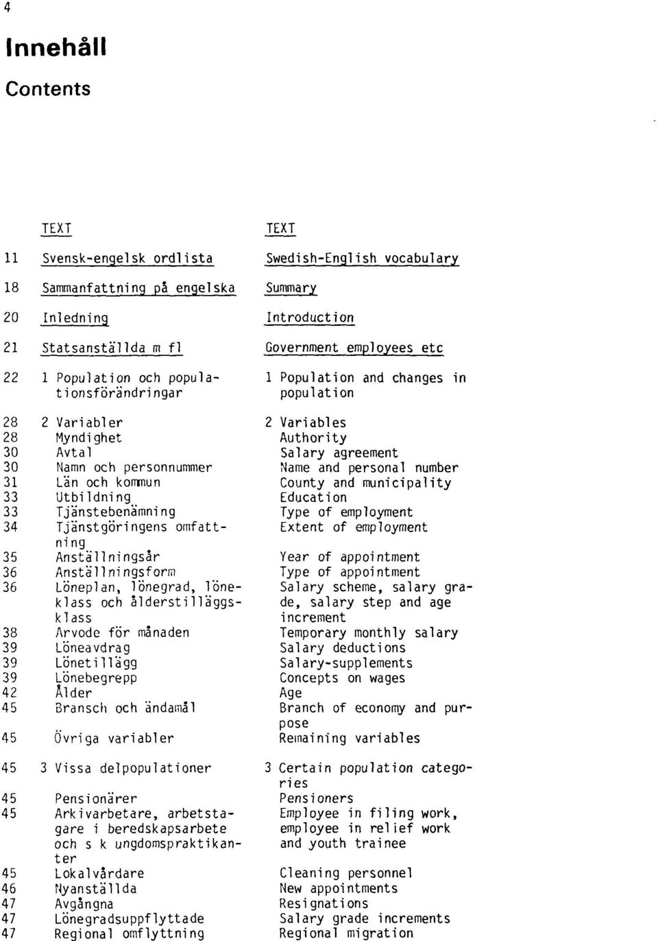 ålderstilläggsklass 38 Arvode för månaden 39 Löneavdrag 39 Lönetillägg 39 Lönebegrepp 42 Ålder 45 Bransch och ändamål 45 Övriga variabler 45 3 Vissa delpopulationer 45 Pensionärer 45 Arkivarbetare,