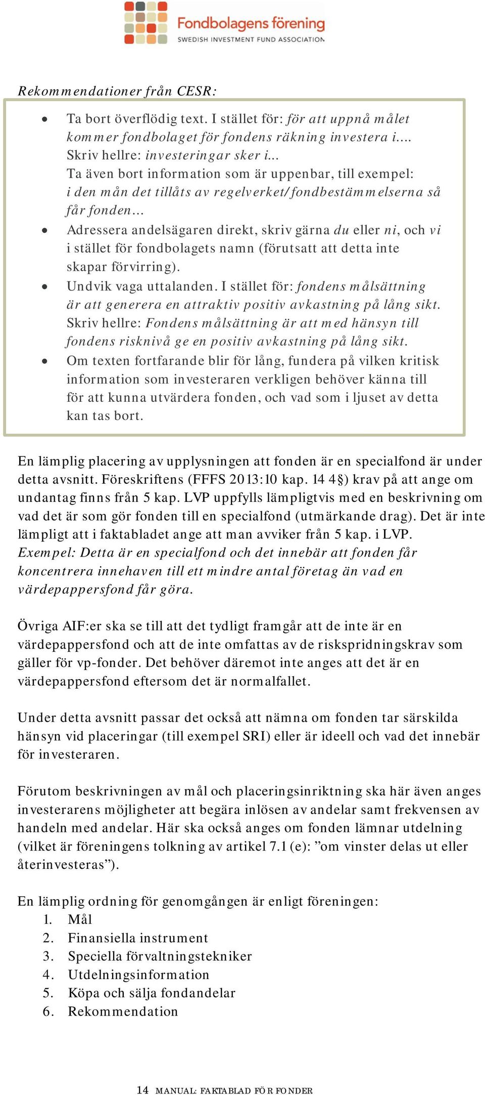 stället för fondbolagets namn (förutsatt att detta inte skapar förvirring). Undvik vaga uttalanden. I stället för: fondens målsättning är att generera en attraktiv positiv avkastning på lång sikt.