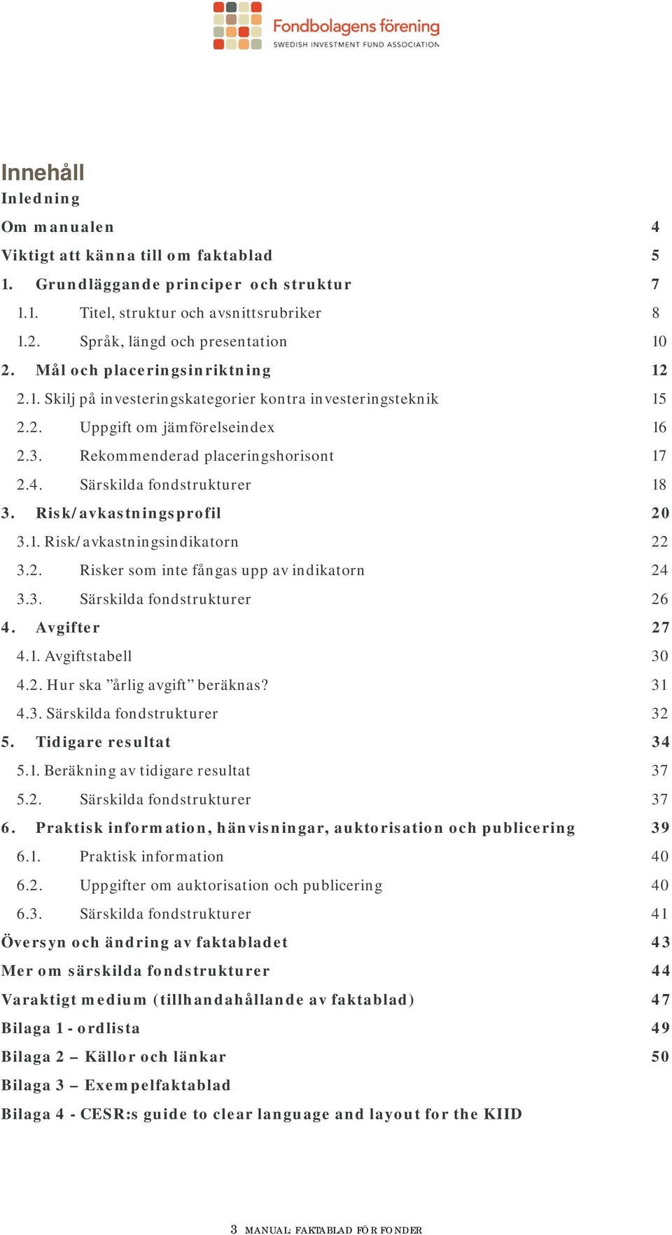 Särskilda fondstrukturer 18 3. Risk/avkastningsprofil 20 3.1. Risk/avkastningsindikatorn 22 3.2. Risker som inte fångas upp av indikatorn 24 3.3. Särskilda fondstrukturer 26 4. Avgifter 27 4.1. Avgiftstabell 30 4.