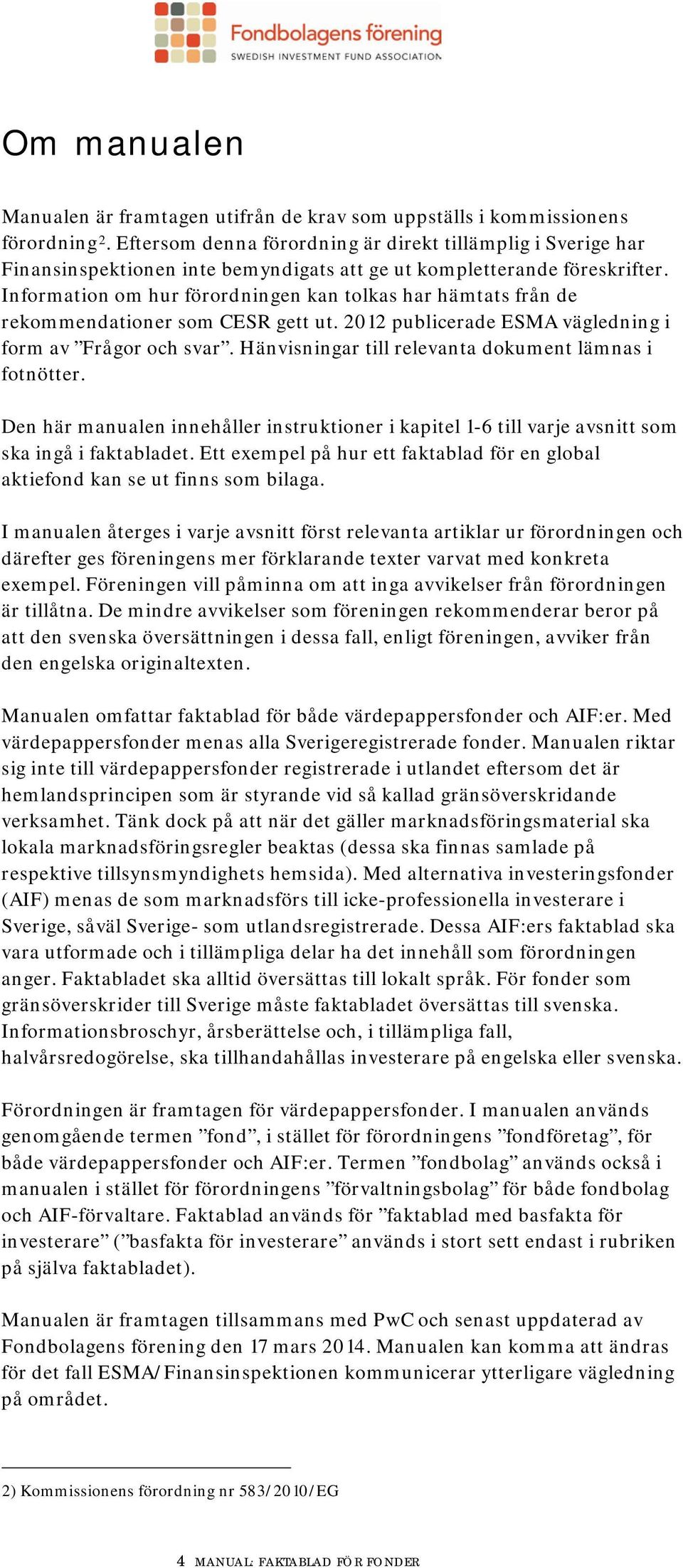 Information om hur förordningen kan tolkas har hämtats från de rekommendationer som CESR gett ut. 2012 publicerade ESMA vägledning i form av Frågor och svar.