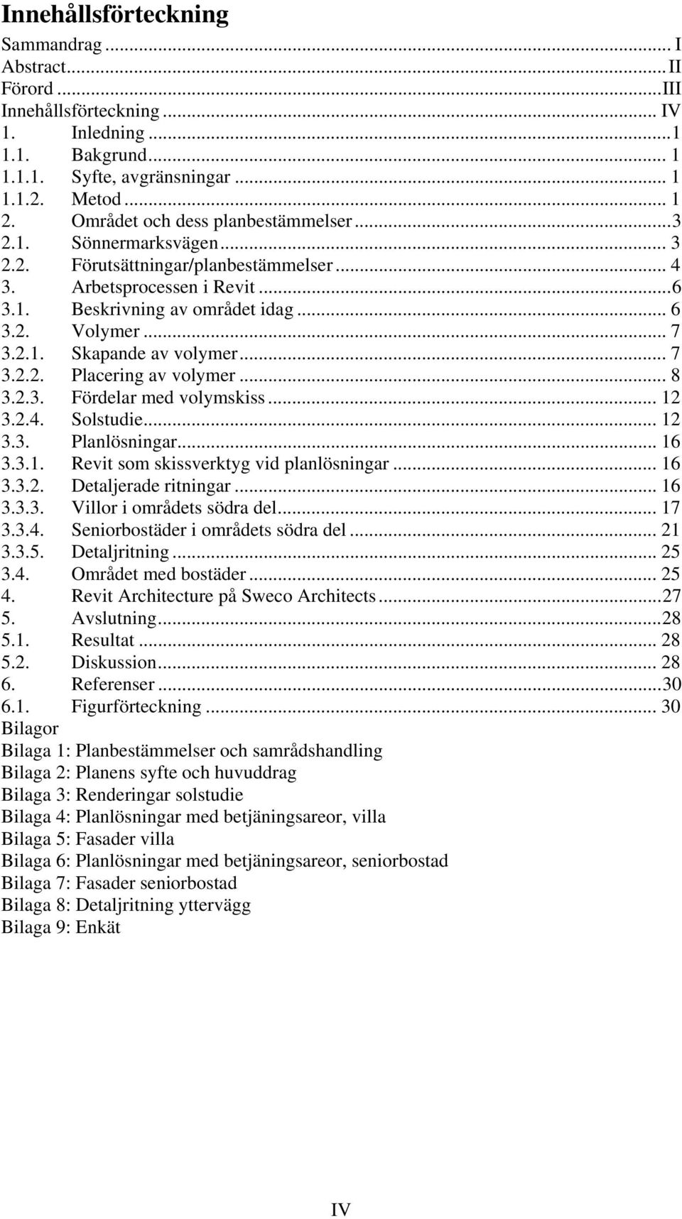 2.1. Skapande av volymer... 7 3.2.2. Placering av volymer... 8 3.2.3. Fördelar med volymskiss... 12 3.2.4. Solstudie... 12 3.3. Planlösningar... 16 3.3.1. Revit som skissverktyg vid planlösningar.