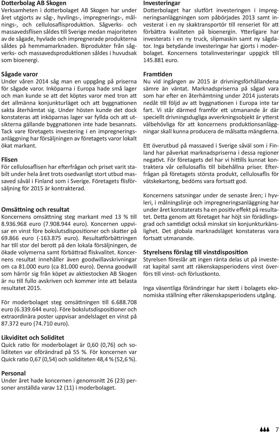 Biprodukter från sågverks- och massavedsproduktionen såldes i huvudsak som bioenergi. Sågade varor Under våren 2014 såg man en uppgång på priserna för sågade varor.