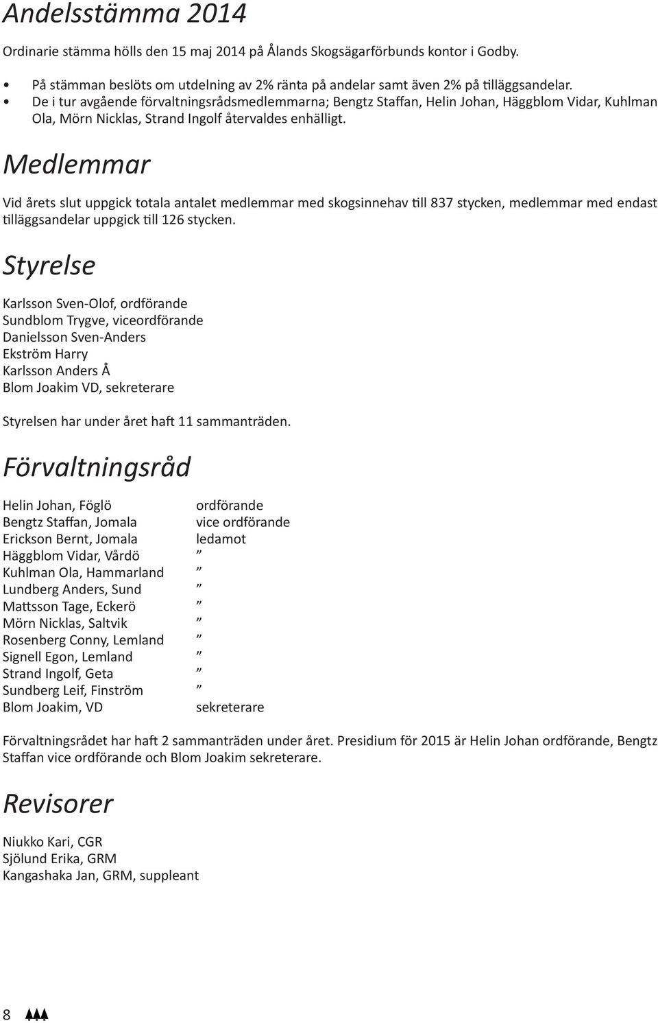 Medlemmar Vid årets slut uppgick totala antalet medlemmar med skogsinnehav till 837 stycken, medlemmar med endast tilläggsandelar uppgick till 126 stycken.