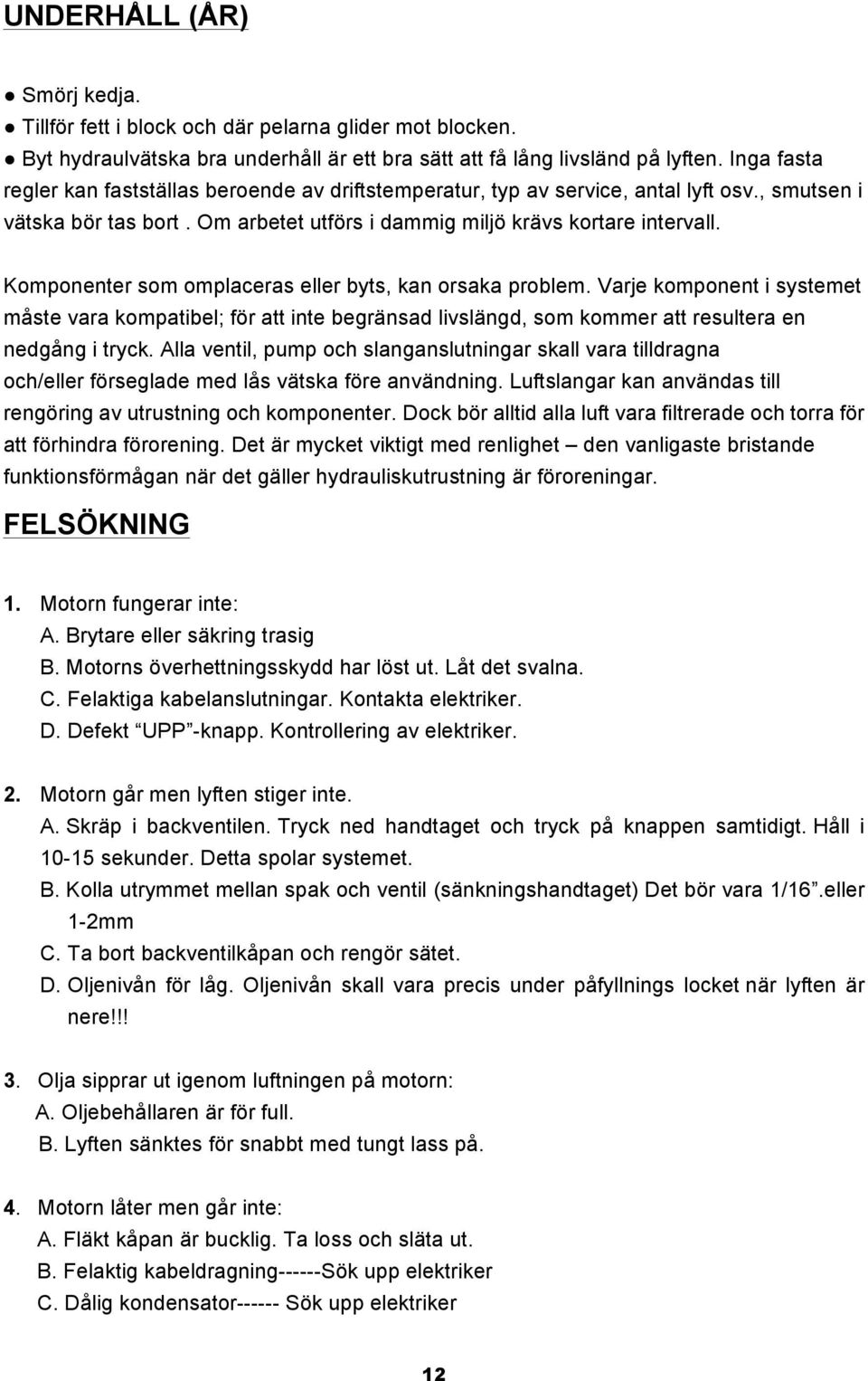 Komponenter som omplaceras eller byts, kan orsaka problem. Varje komponent i systemet måste vara kompatibel; för att inte begränsad livslängd, som kommer att resultera en nedgång i tryck.