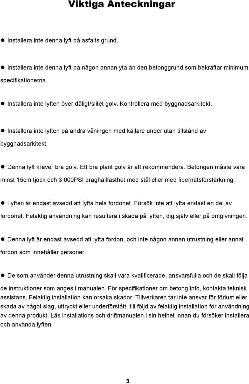 Denna lyft kräver bra golv. Ett bra plant golv är att rekommendera. Betongen måste vara minst 15cm tjock och 3,000PSI draghållfasthet med stål eller med fibernätsförstärkning.