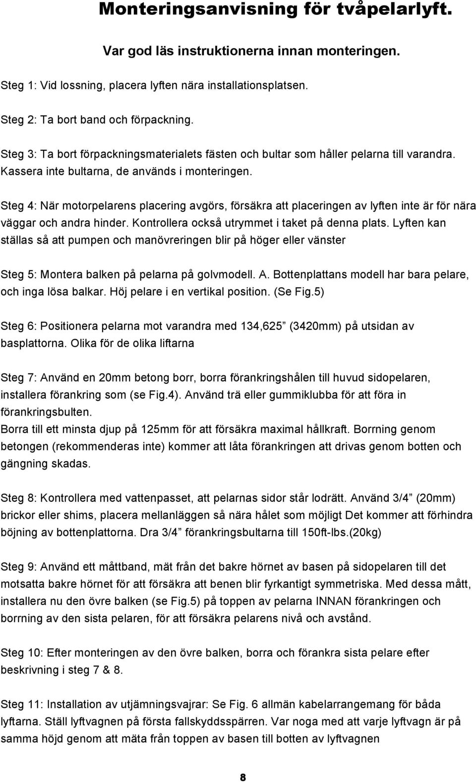 Steg 4: När motorpelarens placering avgörs, försäkra att placeringen av lyften inte är för nära väggar och andra hinder. Kontrollera också utrymmet i taket på denna plats.