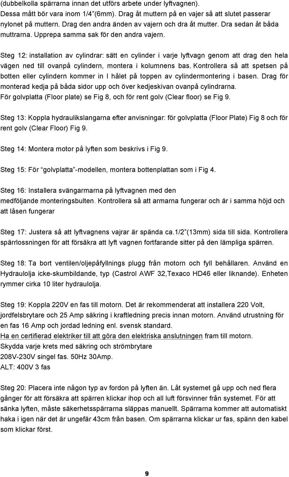 Steg 12: installation av cylindrar: sätt en cylinder i varje lyftvagn genom att drag den hela vägen ned till ovanpå cylindern, montera i kolumnens bas.