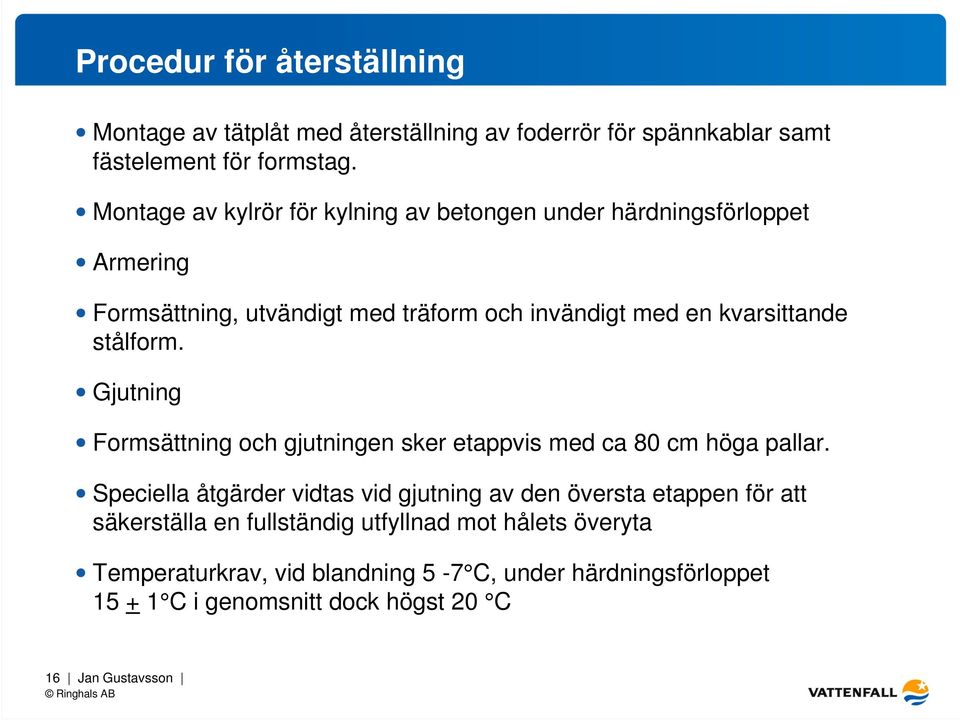 stålform. Gjutning Formsättning och gjutningen sker etappvis med ca 80 cm höga pallar.