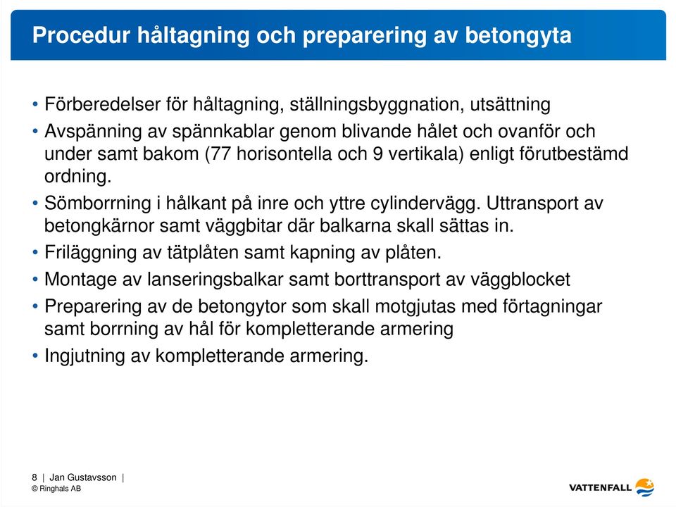 Uttransport av betongkärnor samt väggbitar där balkarna skall sättas in. Friläggning av tätplåten samt kapning av plåten.